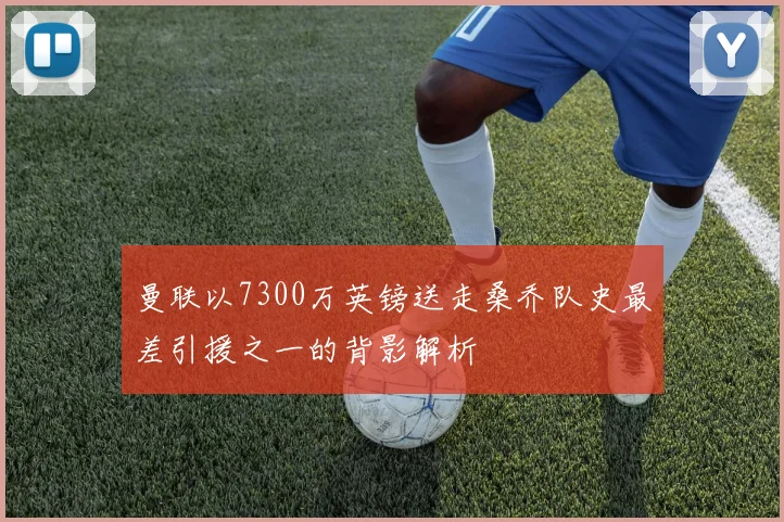 曼联以7300万英镑送走桑乔队史最差引援之一的背影解析