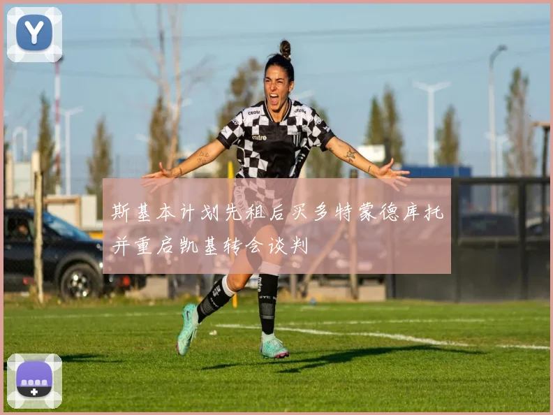 斯基本计划先租后买多特蒙德库托并重启凯基转会谈判