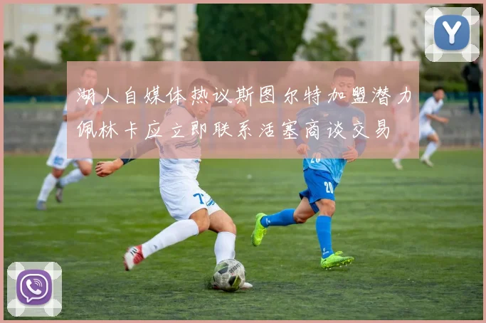 湖人自媒体热议斯图尔特加盟潜力佩林卡应立即联系活塞商谈交易