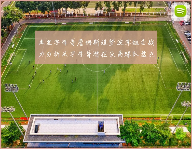 库里字母哥詹姆斯追梦波津组合战力分析及字母哥潜在交易球队盘点