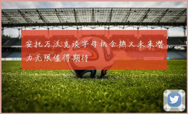 安托万沃克谈字母机会热火未来潜力无限值得期待