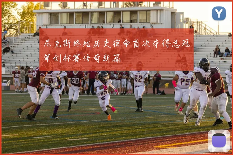 尼克斯终结历史宿命首次夺得总冠军创杯赛传奇新篇