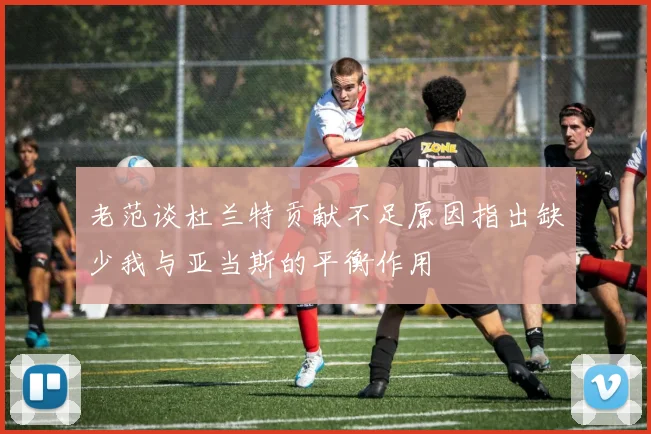 老范谈杜兰特贡献不足原因指出缺少我与亚当斯的平衡作用