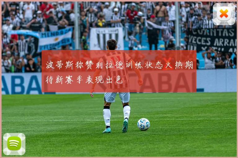 波蒂斯称赞利拉德训练状态火热期待新赛季表现出色