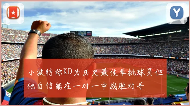 小波特称KD为历史最佳单挑球员但他自信能在一对一中战胜对手