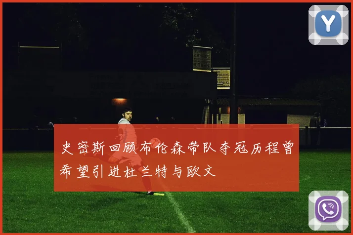 史密斯回顾布伦森带队夺冠历程曾希望引进杜兰特与欧文
