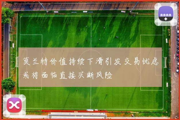 莫兰特价值持续下滑引发交易忧虑或将面临直接买断风险