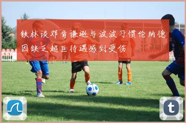 铁林谈邓肯谦逊与波波习惯伦纳德因缺乏超巨待遇感到受伤