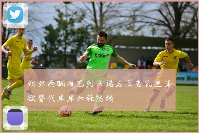 切尔西瞄准巴列卡诺后卫查瓦里亚欲替代库库加强防线
