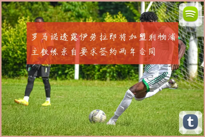 罗马诺透露伊劳拉即将加盟利物浦主教练亲自要求签约两年合同