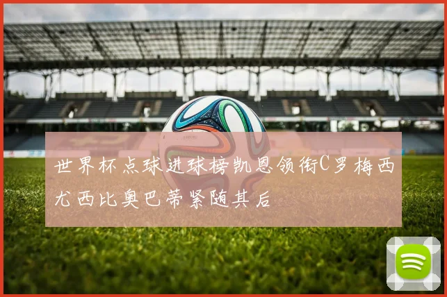 世界杯点球进球榜凯恩领衔C罗梅西尤西比奥巴蒂紧随其后