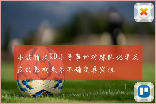 小波特谈KD小号事件对球队化学反应的影响表示不确定真实性