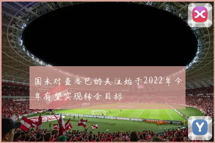 国米对查洛巴的关注始于2022年今年有望实现转会目标
